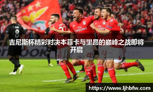 吉尼斯杯精彩对决本菲卡与里昂的巅峰之战即将开启